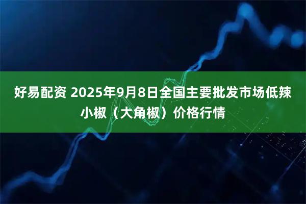 好易配资 2025年9月8日全国主要批发市场低辣小椒（大角椒）价格行情