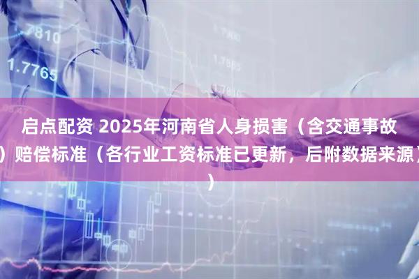 启点配资 2025年河南省人身损害（含交通事故）赔偿标准（各行业工资标准已更新，后附数据来源）