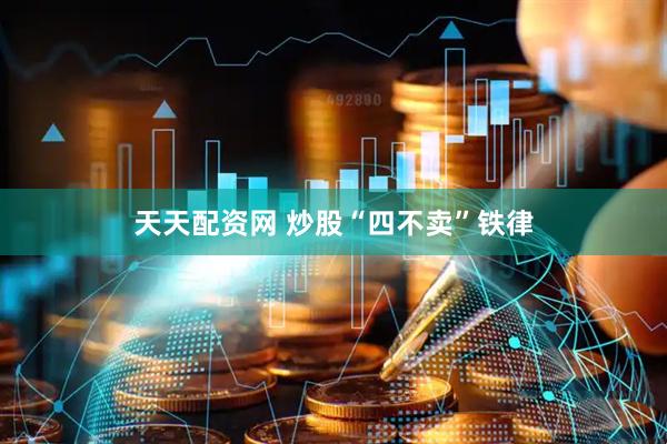 天天配资网 炒股“四不卖”铁律