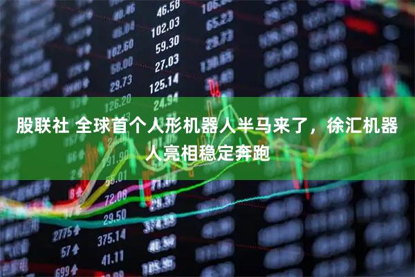 股联社 全球首个人形机器人半马来了，徐汇机器人亮相稳定奔跑