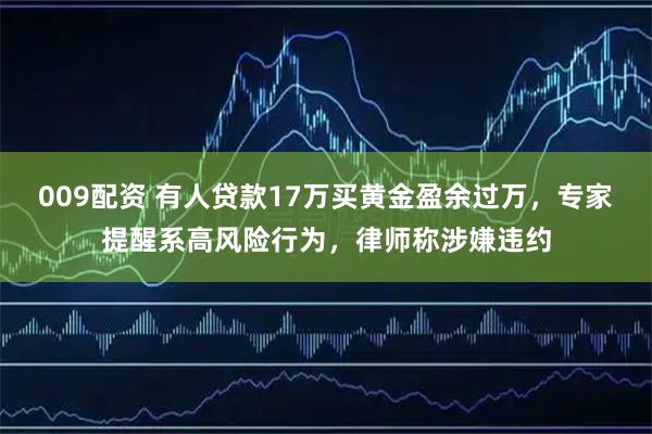009配资 有人贷款17万买黄金盈余过万，专家提醒系高风险行为，律师称涉嫌违约