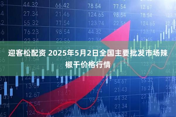 迎客松配资 2025年5月2日全国主要批发市场辣椒干价格行情
