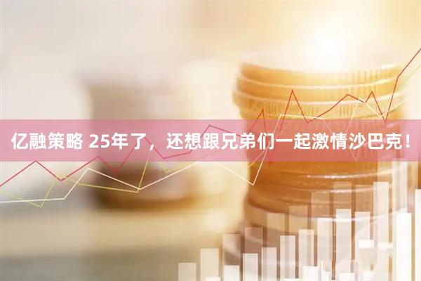 亿融策略 25年了，还想跟兄弟们一起激情沙巴克！