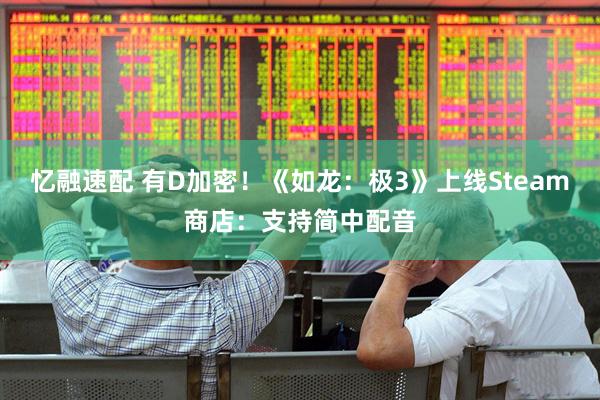 忆融速配 有D加密！《如龙：极3》上线Steam商店：支持简中配音