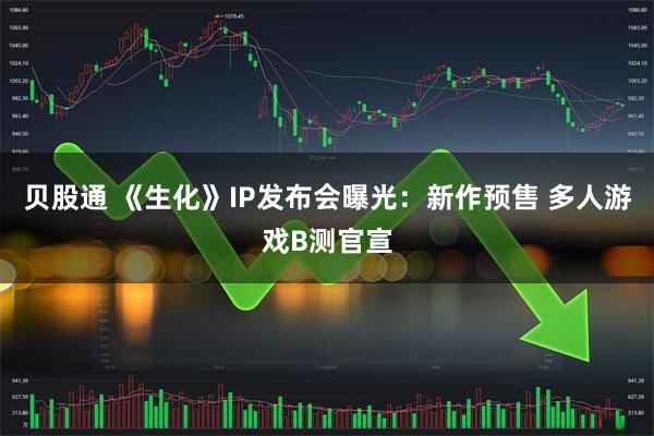 贝股通 《生化》IP发布会曝光：新作预售 多人游戏B测官宣