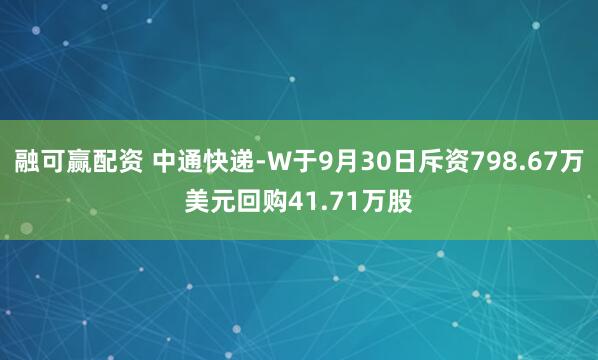 融可赢配资 中通快递-W于9月30日斥资798.67万美元回购41.71万股