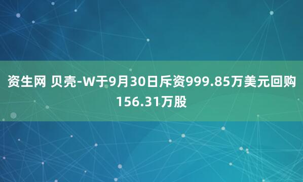 资生网 贝壳-W于9月30日斥资999.85万美元回购156.31万股