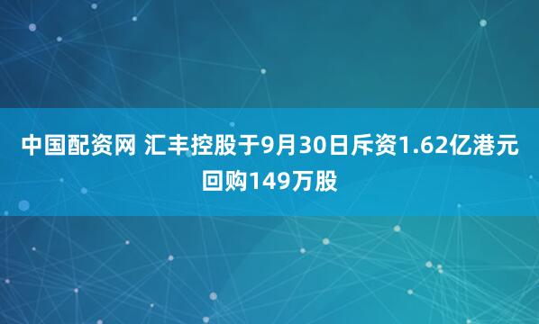 中国配资网 汇丰控股于9月30日斥资1.62亿港元回购149万股