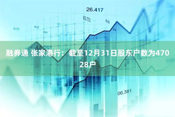 融券通 张家港行：截至12月31日股东户数为47028户