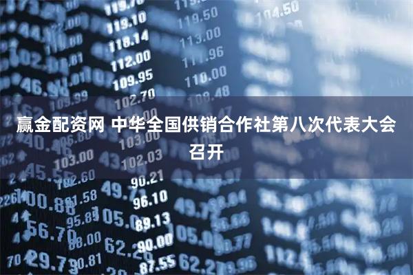 赢金配资网 中华全国供销合作社第八次代表大会召开