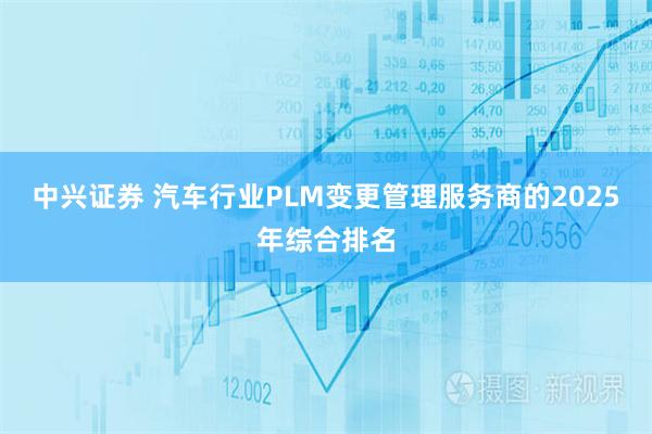 中兴证券 汽车行业PLM变更管理服务商的2025年综合排名