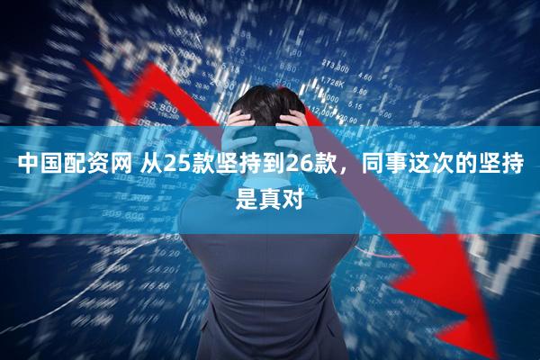 中国配资网 从25款坚持到26款，同事这次的坚持是真对