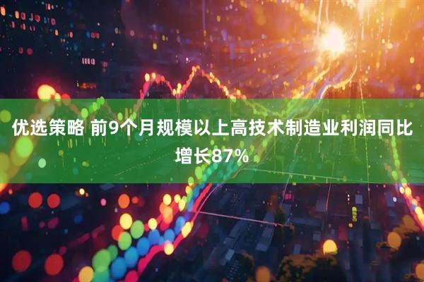 优选策略 前9个月规模以上高技术制造业利润同比增长87%
