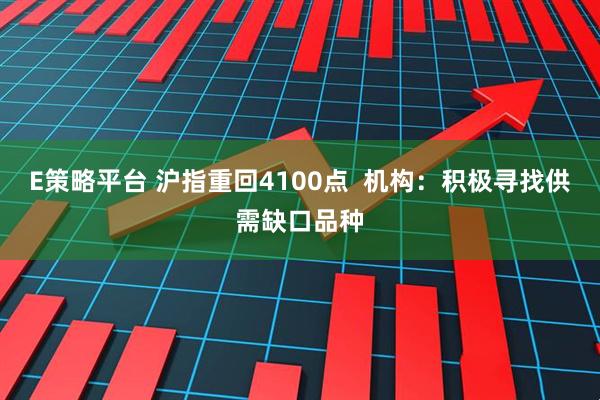 E策略平台 沪指重回4100点  机构：积极寻找供需缺口品种